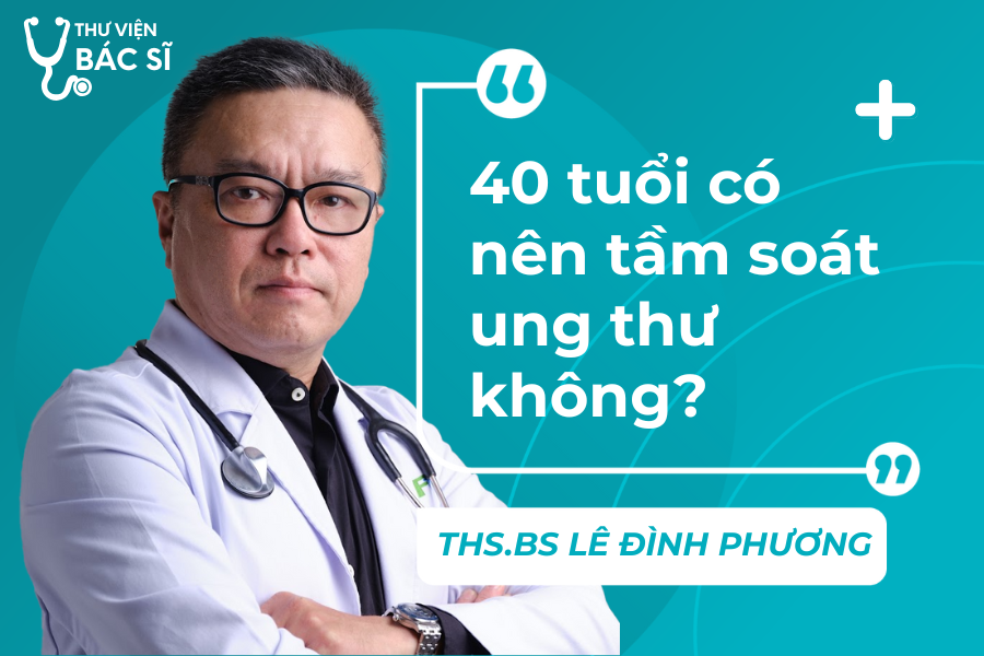 Hỏi đáp Bác sĩ: 40 tuổi có nên tầm soát ung thư không? 