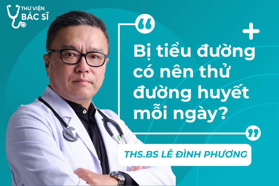 Hỏi đáp Bác sĩ: Bị tiểu đường có nên thử đường huyết mỗi ngày? 