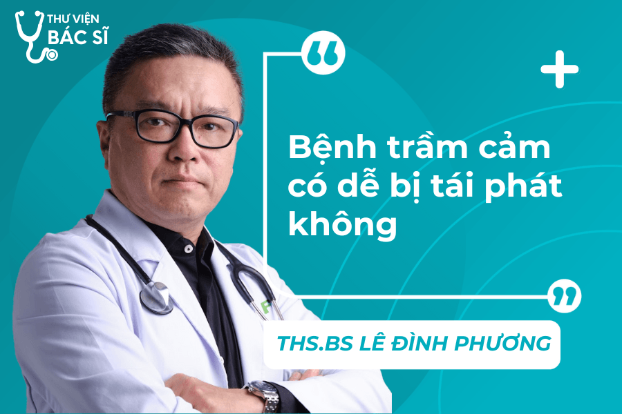 Hỏi đáp Bác sĩ: Bệnh trầm cảm có dễ bị tái phát không? 