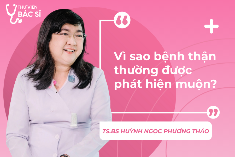 Hỏi đáp Bác sĩ: Vì sao bệnh thận thường được phát hiện muộn? 
