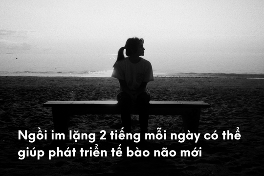 Ngồi im lặng 2 giờ mỗi ngày giúp tế bào não mới phát triển