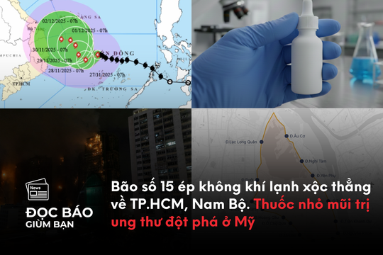 Bão số 15 ép không khí lạnh xộc thẳng về TP.HCM, Nam Bộ. Thuốc nhỏ mũi trị ung thư đột phá ở Mỹ