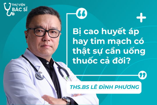Hỏi đáp Bác sĩ: Bị cao huyết áp hay tim mạch có thật sự cần uống thuốc cả đời?