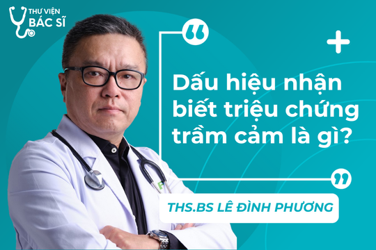 Hỏi đáp Bác sĩ: Dấu hiệu nhận biết triệu chứng trầm cảm là gì?