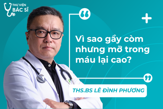 Hỏi đáp Bác sĩ: Vì sao gầy còm nhưng mỡ trong máu lại cao?