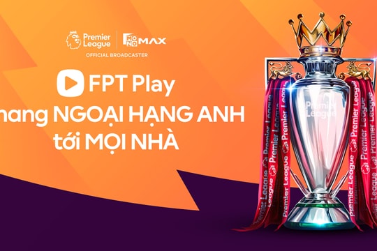 FPT Play sở hữu bản quyền giải Ngoại Hạng Anh
