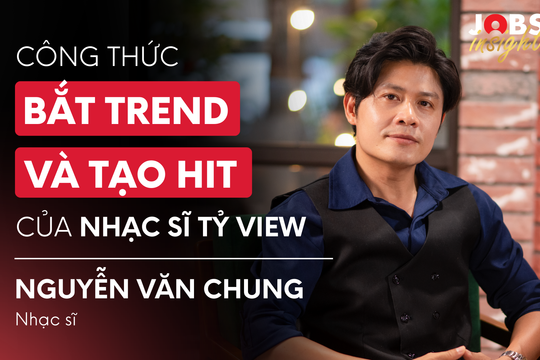 Nhạc sĩ tỷ view Nguyễn Văn Chung tiết lộ công thức tạo hit và bắt trend | #JobsInsight EP18