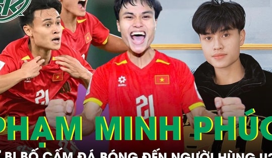 Phạm Minh Phúc: Hành trình từ cậu bé bị bố cấm đá bóng tới người hùng của U23 Việt Nam