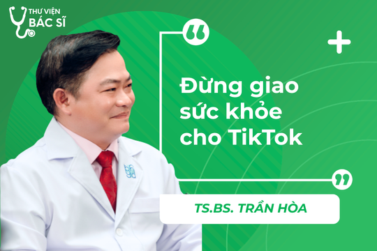 Hỏi đáp Bác sĩ: Đừng giao sức khỏe cho TikTok