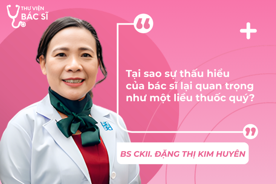 Hỏi đáp Bác sĩ: Tại sao sự thấu hiểu của bác sĩ lại quan trọng như một liều thuốc quý?