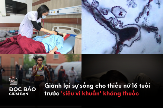 Cứu sống thiếu nữ 16 tuổi trước 'siêu vi khuẩn' kháng thuốc