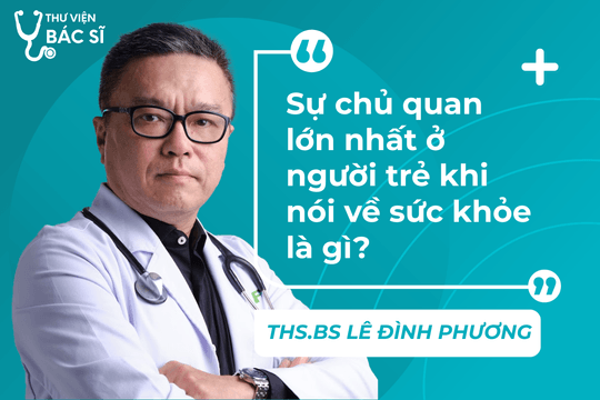 Hỏi đáp bác sĩ: Sự chủ quan lớn nhất ở người trẻ khi nói về sức khỏe là gì?
